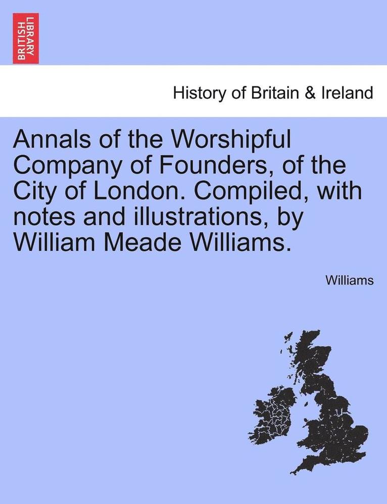Williams Angela, Angela Williams, Williams - Annals of the Worshipful Company of Founders, of the City of London. Compiled, with Notes and Illustrations, by William Meade Williams., Häftad