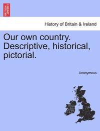 bokomslag Our Own Country. Descriptive, Historical, Pictorial.