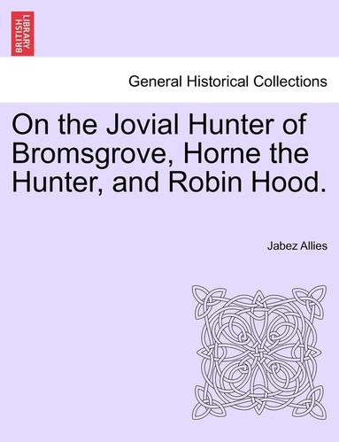 bokomslag On the Jovial Hunter of Bromsgrove, Horne the Hunter, and Robin Hood.