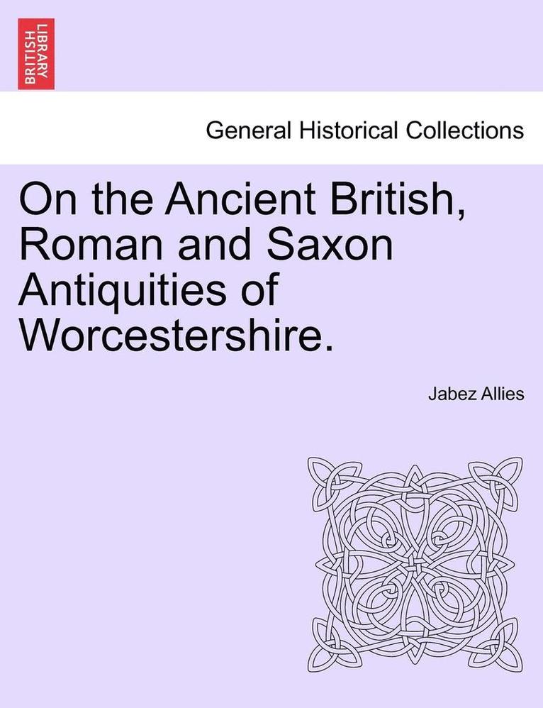 On the Ancient British, Roman and Saxon Antiquities of Worcestershire.