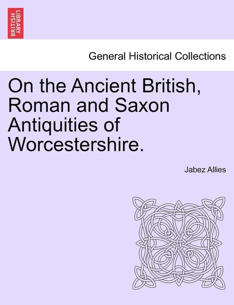 On the Ancient British, Roman and Saxon Antiquities of Worcestershire. 1