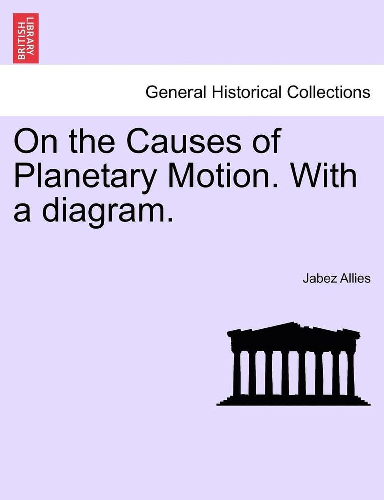 On the Causes of Planetary Motion. with a Diagram. 1