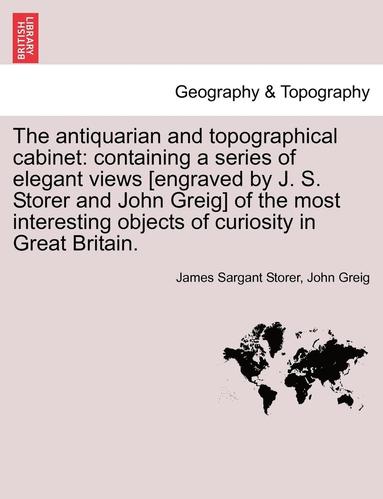 bokomslag The Antiquarian and Topographical Cabinet: Containing a Series of Elegant Views [Engraved by J. S. Storer and John Greig] of the Most Interesting Obje