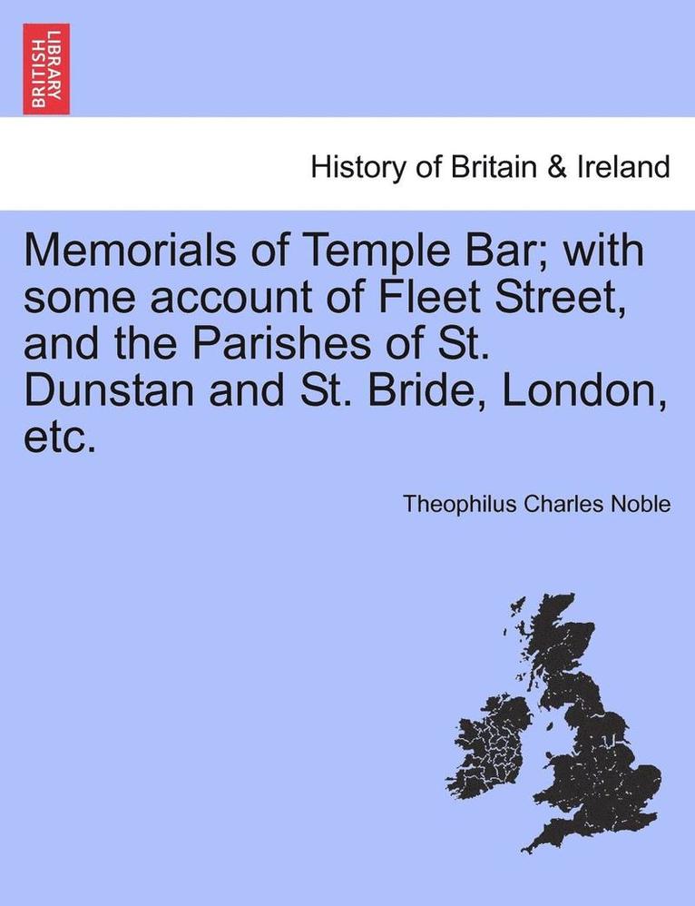Memorials of Temple Bar; With Some Account of Fleet Street, and the Parishes of St. Dunstan and St. Bride, London, Etc. 1