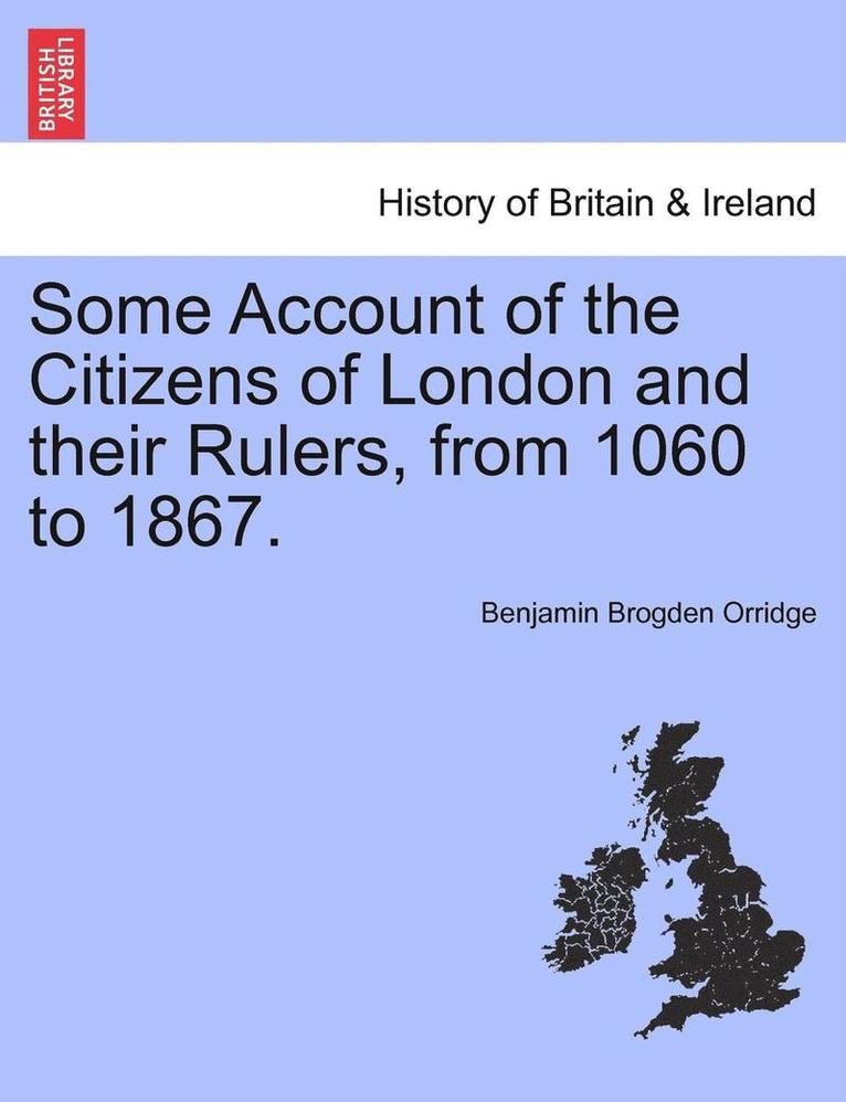 Some Account of the Citizens of London and Their Rulers, from 1060 to 1867. 1