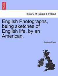 bokomslag English Photographs, Being Sketches of English Life, by an American.