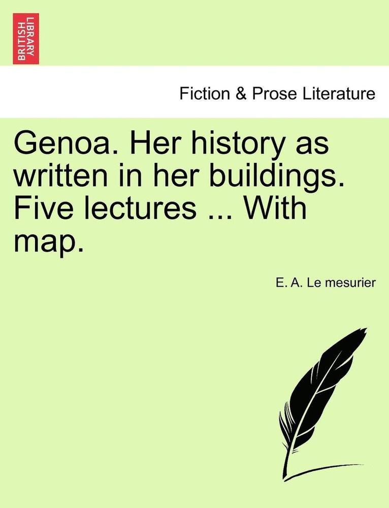 Genoa. Her History as Written in Her Buildings. Five Lectures ... with Map. 1