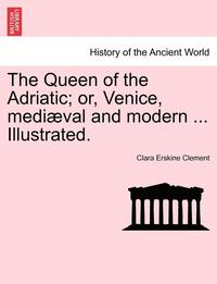 bokomslag The Queen of the Adriatic; Or, Venice, Mediaeval and Modern ... Illustrated.