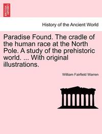 bokomslag Paradise Found. The cradle of the human race at the North Pole. A study of the prehistoric world. ... With original illustrations.