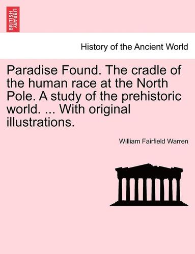 bokomslag Paradise Found. The cradle of the human race at the North Pole. A study of the prehistoric world. ... With original illustrations.