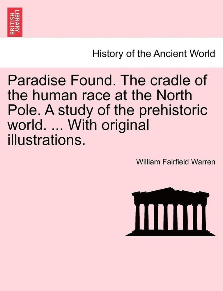 Paradise Found. The cradle of the human race at the North Pole. A study of the prehistoric world. ... With original illustrations.
