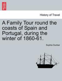 bokomslag A Family Tour Round the Coasts of Spain and Portugal, During the Winter of 1860-61.