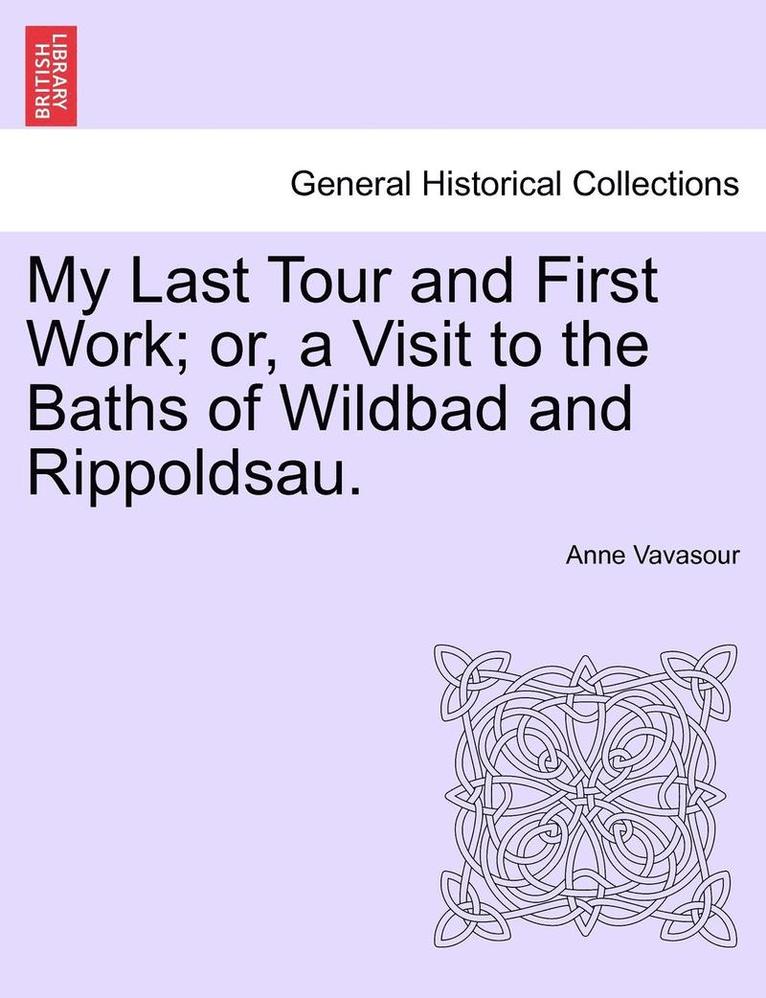 My Last Tour and First Work; Or, a Visit to the Baths of Wildbad and Rippoldsau. 1