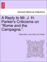 A Reply to Mr. J. H. Parker's Criticisms on Rome and the Campagna.. 1