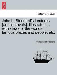 bokomslag John L. Stoddard's Lectures [On His Travels]. Illustrated ... with Views of the Worlds Famous Places and People, Etc.