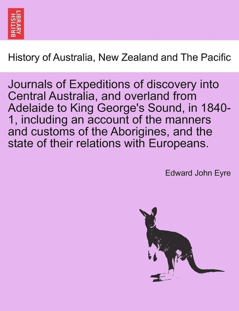 Journals of Expeditions of discovery into Central Australia, and overland from Adelaide to King George's Sound, in 1840-1, including an account of the manners and customs of the Aborigines, and the 1