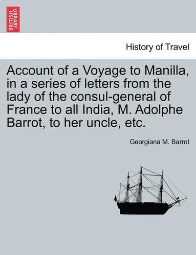 bokomslag Account of a Voyage to Manilla, in a Series of Letters from the Lady of the Consul-General of France to All India, M. Adolphe Barrot, to Her Uncle, Etc.