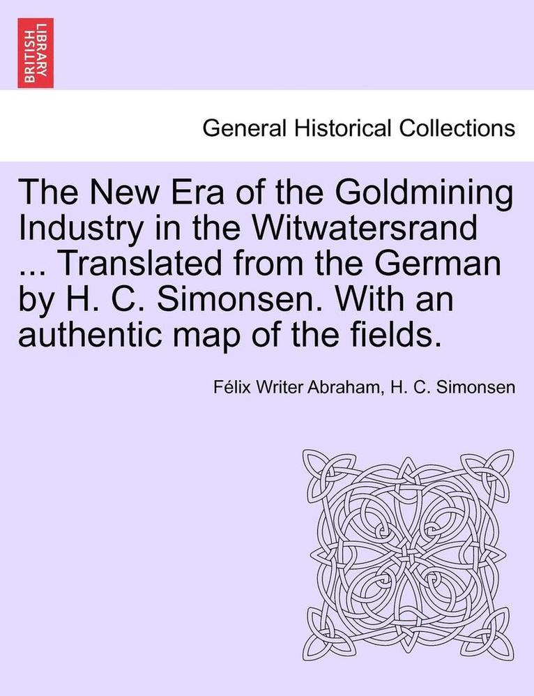 The New Era of the Goldmining Industry in the Witwatersrand ... Translated from the German by H. C. Simonsen. with an Authentic Map of the Fields. 1