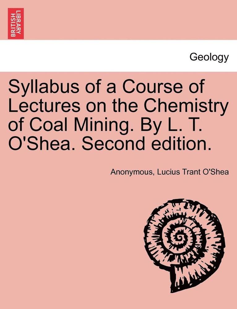 Syllabus of a Course of Lectures on the Chemistry of Coal Mining. by L. T. O'Shea. Second Edition. 1