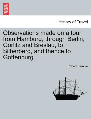 bokomslag Observations Made on a Tour from Hamburg, Through Berlin, Gorlitz and Breslau, to Silberberg, and Thence to Gottenburg.