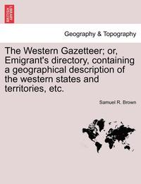 bokomslag The Western Gazetteer; Or, Emigrant's Directory, Containing a Geographical Description of the Western States and Territories, Etc.