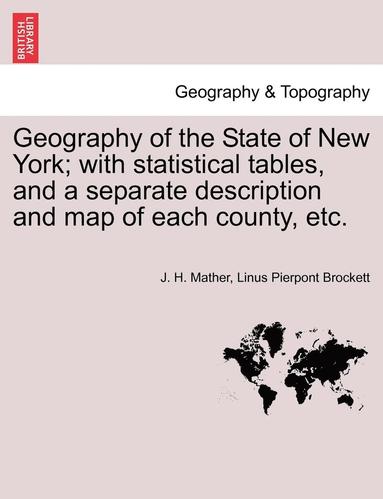 J. H. Mather, Linus Pierpont Brockett - Geography of the State of New York; With Statistical Tables, and a Separate Description and Map of Each County, Etc., Häftad
