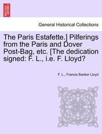 bokomslag The Paris Estafette.] Pilferings from the Paris and Dover Post-Bag, Etc. [The Dedication Signed: F. L., i.e. F. Lloyd?
