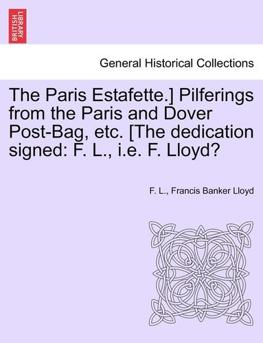 bokomslag The Paris Estafette.] Pilferings from the Paris and Dover Post-Bag, Etc. [The Dedication Signed: F. L., i.e. F. Lloyd?