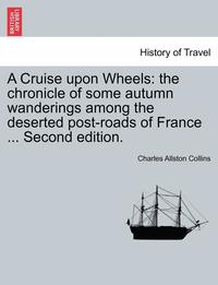 bokomslag A Cruise Upon Wheels: The Chronicle of Some Autumn Wanderings Among the Deserted Post-Roads of France ... Second Edition.