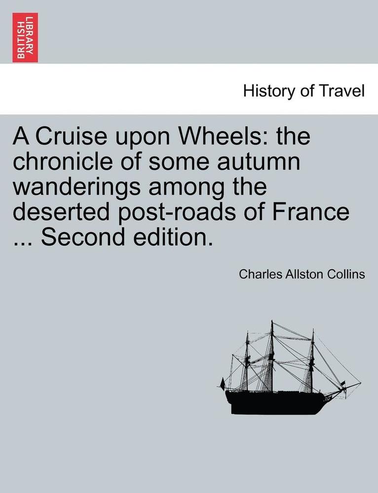 A Cruise Upon Wheels: The Chronicle of Some Autumn Wanderings Among the Deserted Post-Roads of France ... Second Edition.