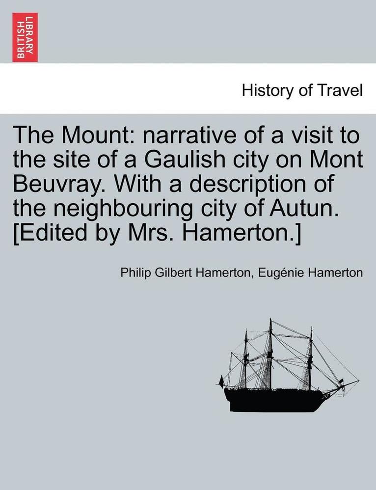 The Mount: Narrative of a Visit to the Site of a Gaulish City on Mont Beuvray. with a Description of the Neighbouring City of Aut
