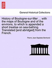 bokomslag History of Boulogne-Sur-Mer ... with the Maps of Boulogne and of the Environs, to Which Is Appended a Short Treatise on Sea-Bathing. Translated [And Abridged] from the French.