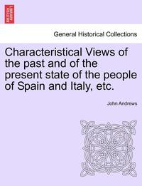 bokomslag Characteristical Views of the Past and of the Present State of the People of Spain and Italy, Etc.
