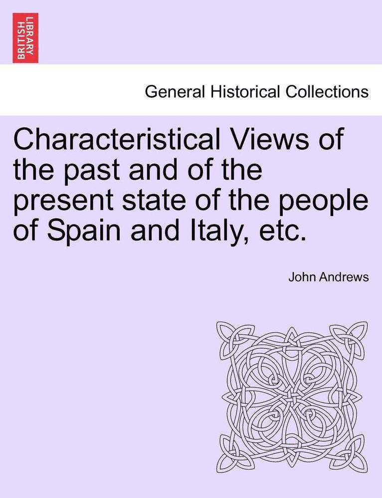 Characteristical Views of the Past and of the Present State of the People of Spain and Italy, Etc. 1