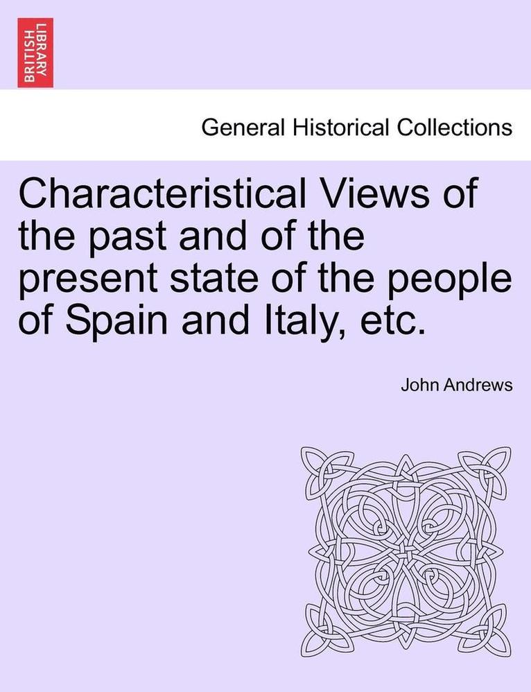 Characteristical Views of the past and of the present state of the people of Spain and Italy, etc. 1