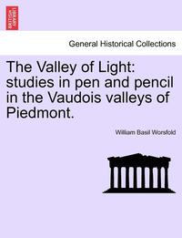 bokomslag The Valley of Light: Studies in Pen and Pencil in the Vaudois Valleys of Piedmont.