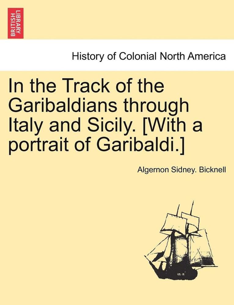 In the Track of the Garibaldians Through Italy and Sicily. [With a Portrait of Garibaldi.] 1