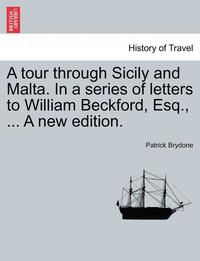 bokomslag A Tour Through Sicily and Malta. in a Series of Letters to William Beckford, Esq., ... a New Edition.