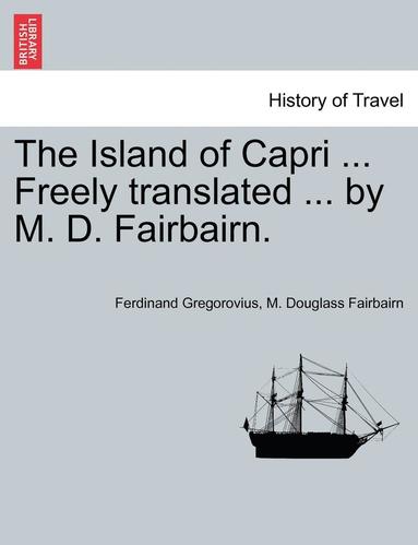 bokomslag The Island of Capri ... Freely Translated ... by M. D. Fairbairn.