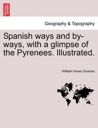 bokomslag Spanish Ways and By-Ways, with a Glimpse of the Pyrenees. Illustrated.