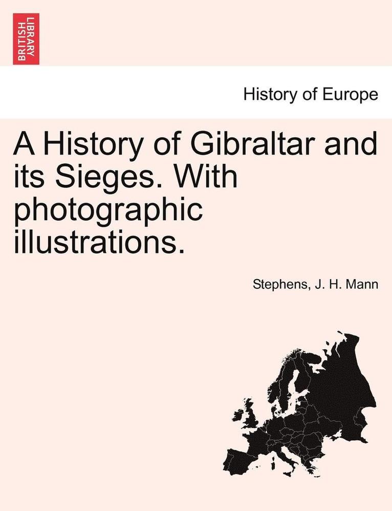 A History of Gibraltar and Its Sieges. with Photographic Illustrations. 1