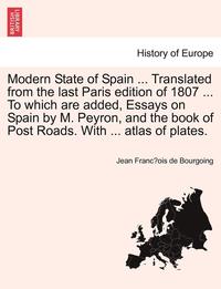 bokomslag Modern State of Spain ... Translated from the Last Paris Edition of 1807 ... to Which Are Added, Essays on Spain by M. Peyron, and the Book of Post Roads. with ... Atlas of Plates. Vol.III