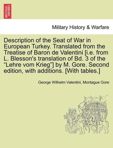 bokomslag Description of the Seat of War in European Turkey. Translated from the Treatise of Baron de Valentini [i.E. from L. Blesson's Translation of Bd. 3 of the Lehre Vom Krieg] by M. Gore. Second Edition...