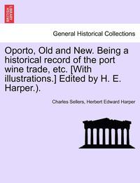 bokomslag Oporto, Old and New. Being a Historical Record of the Port Wine Trade, Etc. [With Illustrations.] Edited by H. E. Harper.).