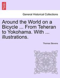 bokomslag Around the World on a Bicycle ... From Teheran to Yokohama. With ... illustrations.