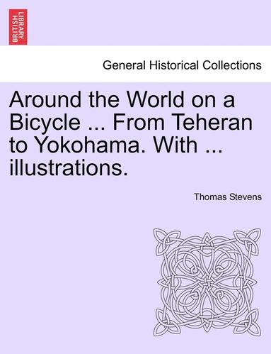 bokomslag Around the World on a Bicycle ... From Teheran to Yokohama. With ... illustrations.