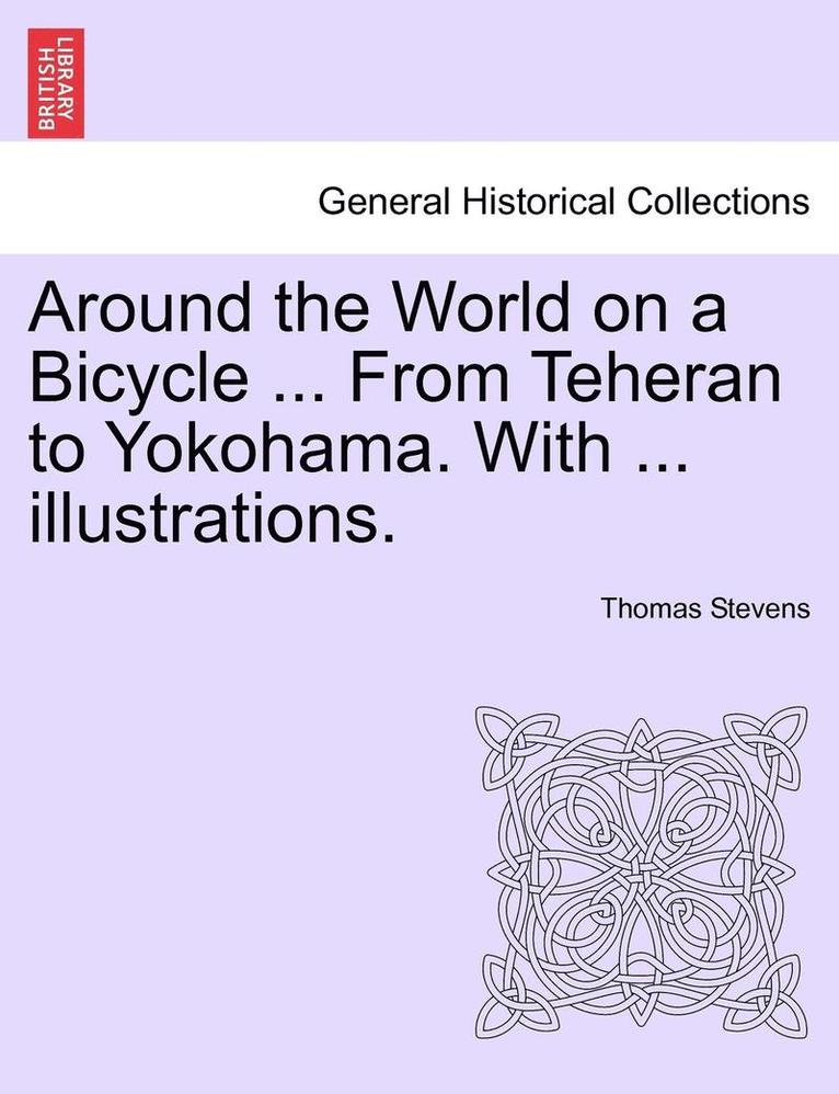 Around the World on a Bicycle ... From Teheran to Yokohama. With ... illustrations. 1