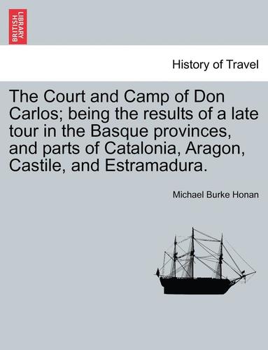 bokomslag The Court and Camp of Don Carlos; Being the Results of a Late Tour in the Basque Provinces, and Parts of Catalonia, Aragon, Castile, and Estramadura.