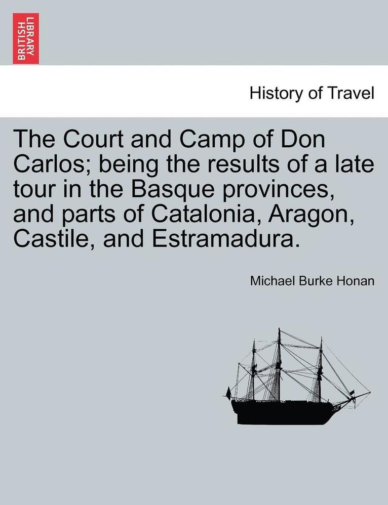 The Court and Camp of Don Carlos; Being the Results of a Late Tour in the Basque Provinces, and Parts of Catalonia, Aragon, Castile, and Estramadura.