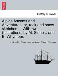 bokomslag Alpine Ascents and Adventures, Or, Rock and Snow Sketches ... with Two Illustrations, by M. Stone .. and E. Whymper.